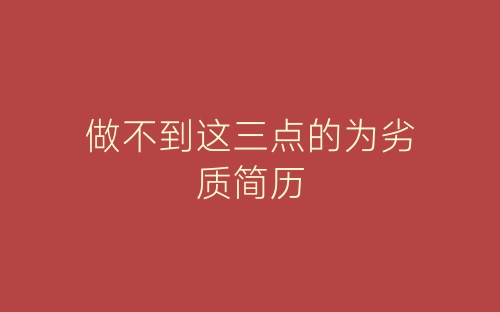 做不到这三点的为劣质简历-春林公文网