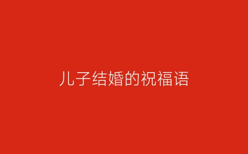 儿子结婚的祝福语-春林公文网