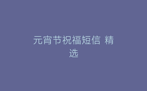 元宵节祝福短信 精选-春林公文网