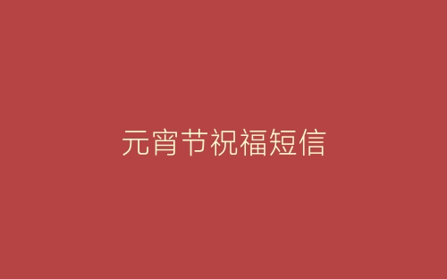 元宵节祝福短信-春林公文网