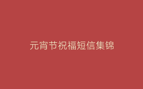 元宵节祝福短信集锦-春林公文网