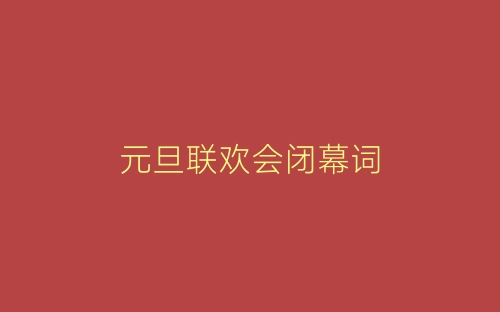元旦联欢会闭幕词-春林公文网