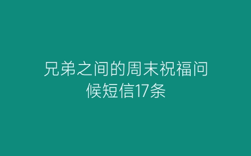 兄弟之间的周末祝福问候短信17条-春林公文网