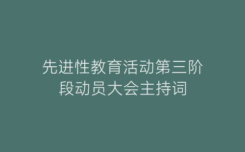 先进性教育活动第三阶段动员大会主持词-春林公文网