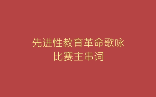 先进性教育革命歌咏比赛主串词-春林公文网