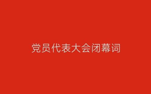 党员代表大会闭幕词-春林公文网