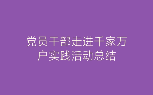党员干部走进千家万户实践活动总结-春林公文网