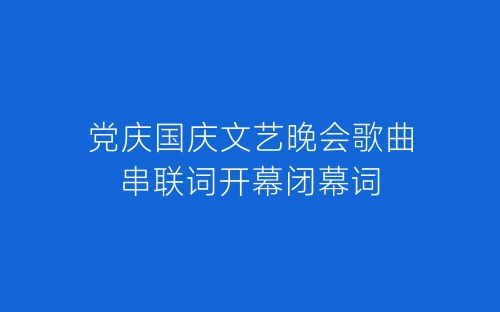 党庆国庆文艺晚会歌曲串联词开幕闭幕词-春林公文网
