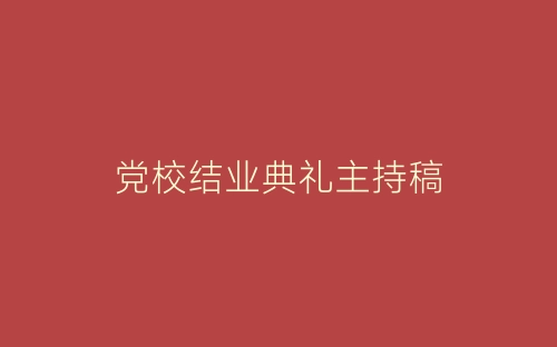党校结业典礼主持稿-春林公文网