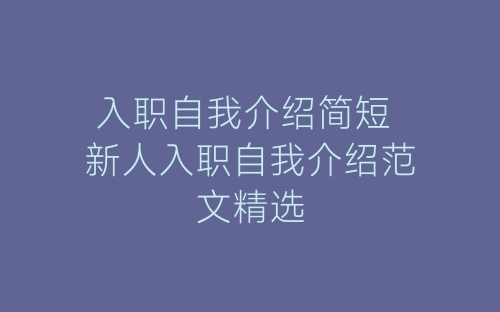 入职自我介绍简短 新人入职自我介绍范文精选-春林公文网