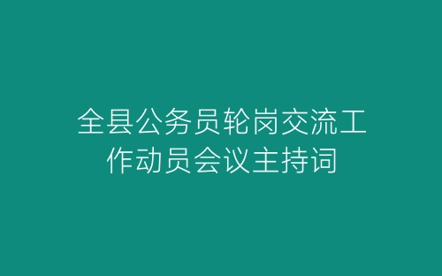 全县公务员轮岗交流工作动员会议主持词-春林公文网