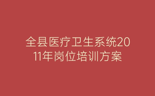 全县医疗卫生系统2011年岗位培训方案-春林公文网