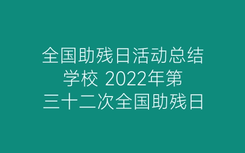全国助残日活动总结学校 2022年第三十二次全国助残日主题活动总结3篇-春林公文网
