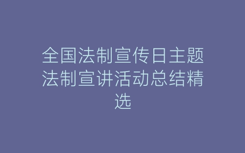 全国法制宣传日主题法制宣讲活动总结精选-春林公文网