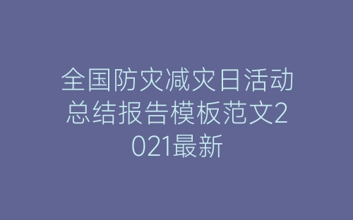 全国防灾减灾日活动总结报告模板范文2021最新-春林公文网