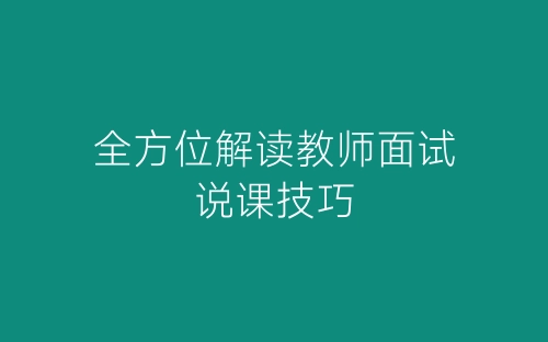 全方位解读教师面试说课技巧-春林公文网