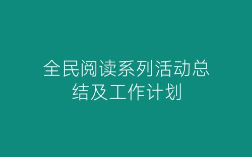 全民阅读系列活动总结及工作计划-春林公文网