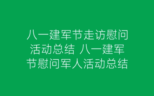 八一建军节走访慰问活动总结 八一建军节慰问军人活动总结5篇-春林公文网