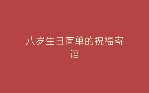八岁生日简单的祝福寄语-春林公文网