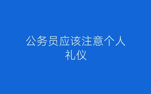 公务员应该注意个人礼仪-春林公文网