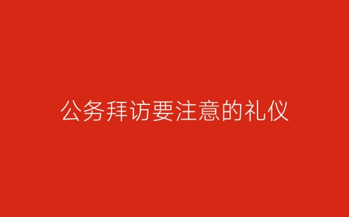 公务拜访要注意的礼仪-春林公文网