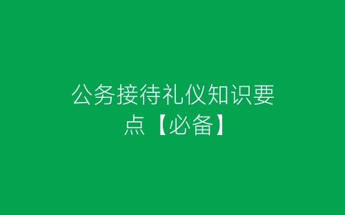 公务接待礼仪知识要点【必备】-春林公文网