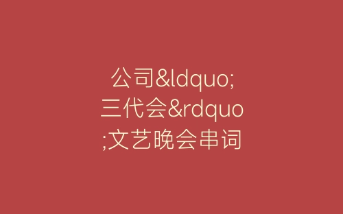 公司“三代会”文艺晚会串词-春林公文网
