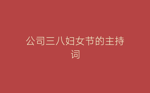 公司三八妇女节的主持词-春林公文网
