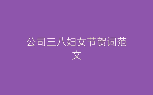公司三八妇女节贺词范文-春林公文网