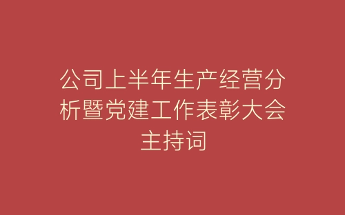 公司上半年生产经营分析暨党建工作表彰大会主持词-春林公文网