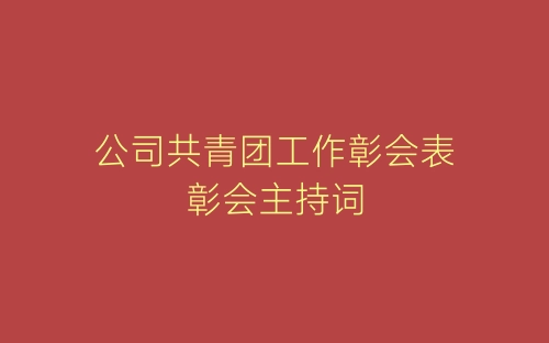 公司共青团工作彰会表彰会主持词-春林公文网