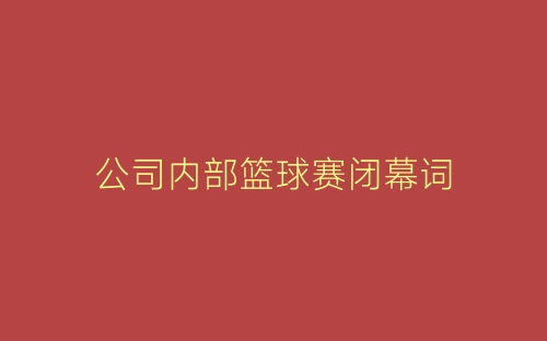 公司内部篮球赛闭幕词-春林公文网