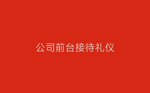 公司前台接待礼仪-春林公文网