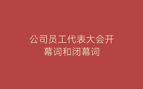 公司员工代表大会开幕词和闭幕词-春林公文网