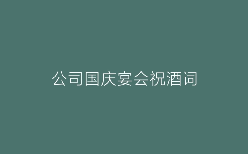 公司国庆宴会祝酒词-春林公文网