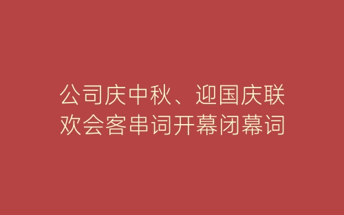 公司庆中秋、迎国庆联欢会客串词开幕闭幕词-春林公文网