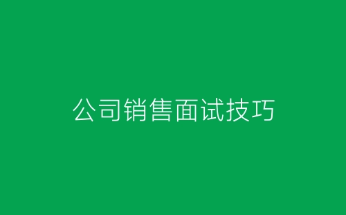 公司销售面试技巧-春林公文网