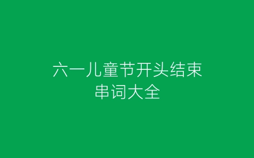六一儿童节开头结束串词大全-春林公文网