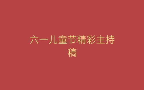 六一儿童节精彩主持稿-春林公文网