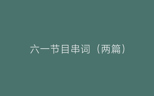 六一节目串词（两篇）-春林公文网