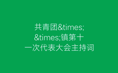 共青团××镇第十一次代表大会主持词-春林公文网
