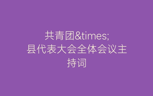 共青团×县代表大会全体会议主持词-春林公文网