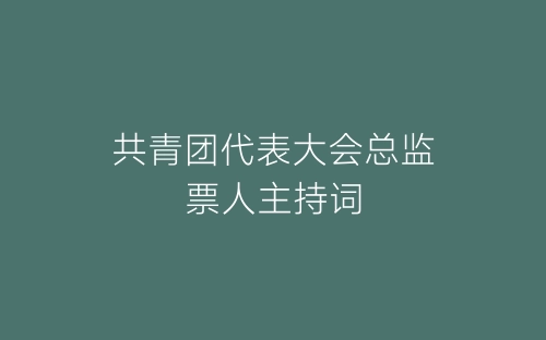 共青团代表大会总监票人主持词-春林公文网