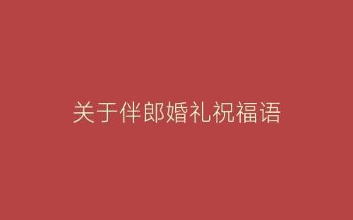 关于伴郎婚礼祝福语-春林公文网