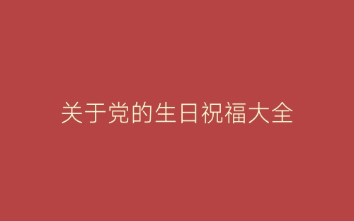 关于党的生日祝福大全-春林公文网