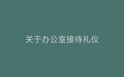 关于办公室接待礼仪-春林公文网
