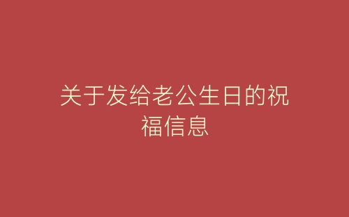 关于发给老公生日的祝福信息-春林公文网