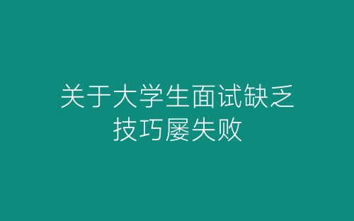 关于大学生面试缺乏技巧屡失败-春林公文网