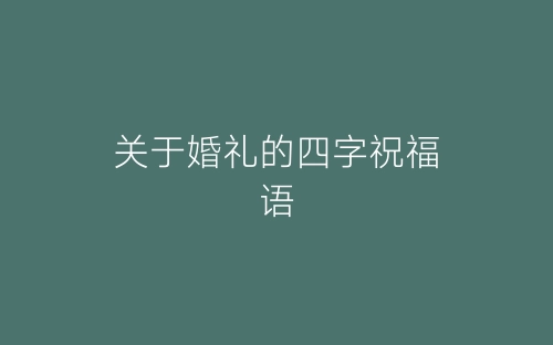 关于婚礼的四字祝福语-春林公文网