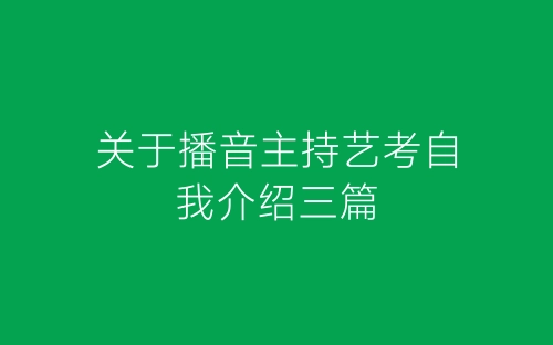 关于播音主持艺考自我介绍三篇-春林公文网